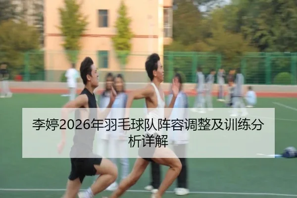 李婷2026年羽毛球队阵容调整及训练分析详解
