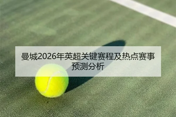曼城2026年英超关键赛程及热点赛事预测分析